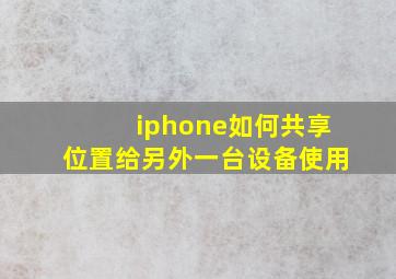 iphone如何共享位置给另外一台设备使用