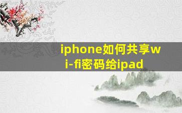 iphone如何共享wi-fi密码给ipad