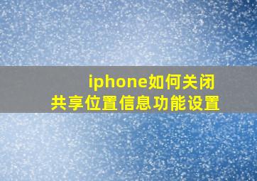 iphone如何关闭共享位置信息功能设置