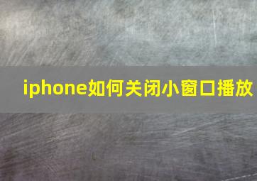 iphone如何关闭小窗口播放