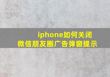 iphone如何关闭微信朋友圈广告弹窗提示