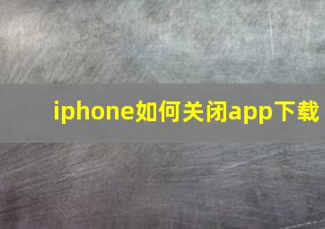 iphone如何关闭app下载