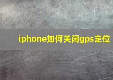 iphone如何关闭gps定位