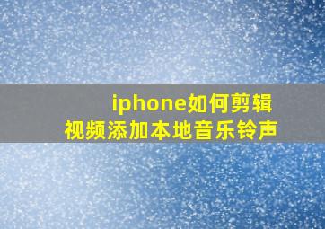 iphone如何剪辑视频添加本地音乐铃声