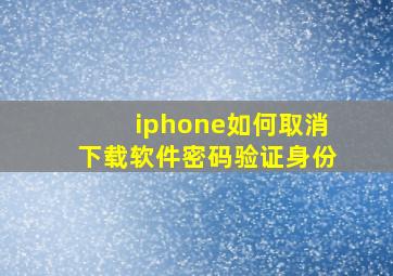 iphone如何取消下载软件密码验证身份