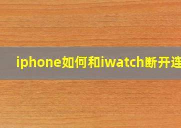 iphone如何和iwatch断开连接