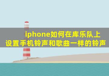 iphone如何在库乐队上设置手机铃声和歌曲一样的铃声