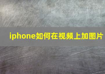 iphone如何在视频上加图片