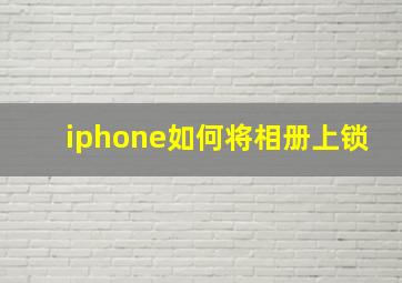 iphone如何将相册上锁