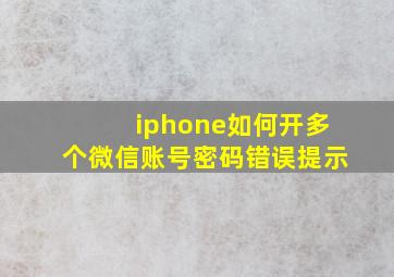 iphone如何开多个微信账号密码错误提示