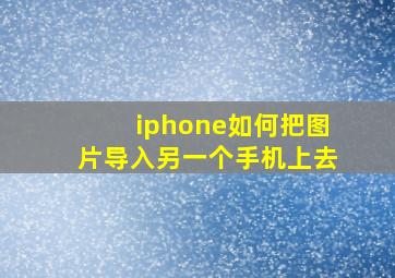 iphone如何把图片导入另一个手机上去