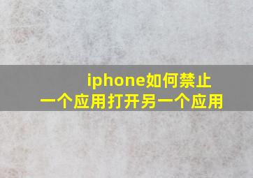 iphone如何禁止一个应用打开另一个应用