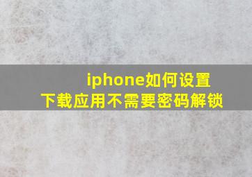 iphone如何设置下载应用不需要密码解锁