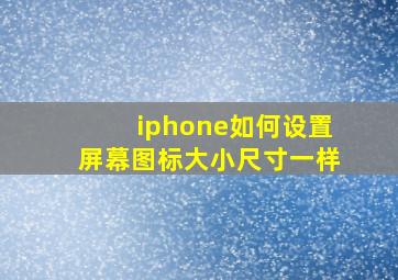 iphone如何设置屏幕图标大小尺寸一样