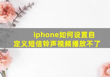 iphone如何设置自定义短信铃声视频播放不了