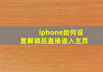 iphone如何设置解锁后直接进入主页