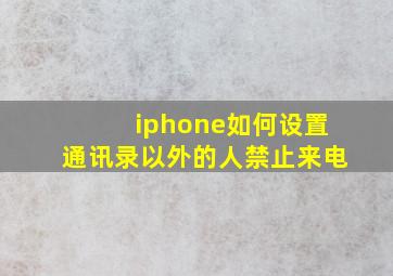 iphone如何设置通讯录以外的人禁止来电