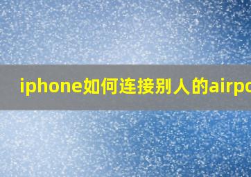 iphone如何连接别人的airpods