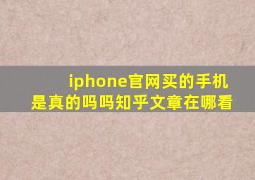 iphone官网买的手机是真的吗吗知乎文章在哪看