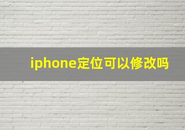 iphone定位可以修改吗