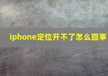 iphone定位开不了怎么回事