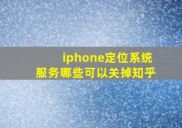 iphone定位系统服务哪些可以关掉知乎