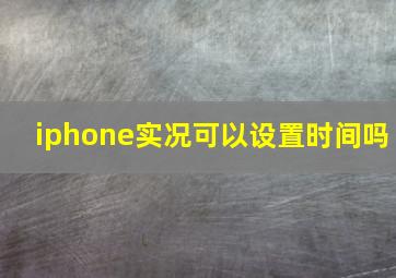 iphone实况可以设置时间吗