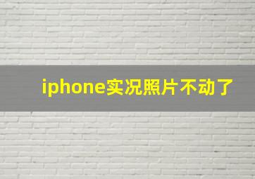 iphone实况照片不动了