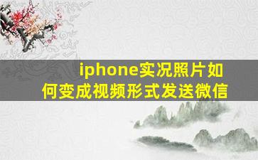 iphone实况照片如何变成视频形式发送微信