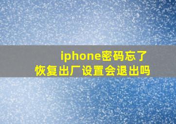 iphone密码忘了恢复出厂设置会退出吗