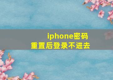 iphone密码重置后登录不进去