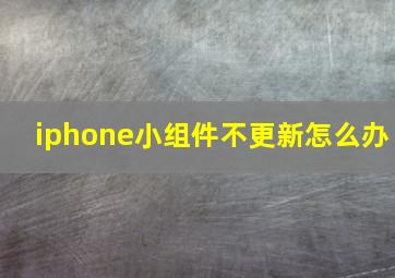 iphone小组件不更新怎么办