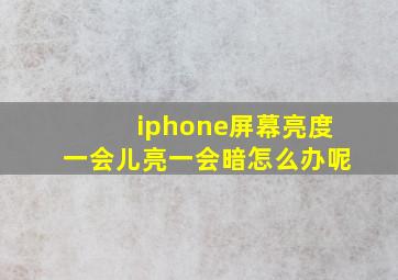 iphone屏幕亮度一会儿亮一会暗怎么办呢