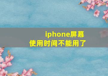 iphone屏幕使用时间不能用了