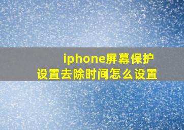 iphone屏幕保护设置去除时间怎么设置