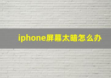 iphone屏幕太暗怎么办