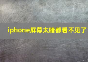 iphone屏幕太暗都看不见了