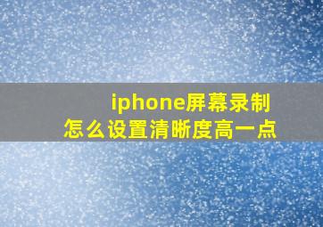 iphone屏幕录制怎么设置清晰度高一点