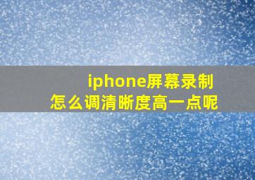 iphone屏幕录制怎么调清晰度高一点呢