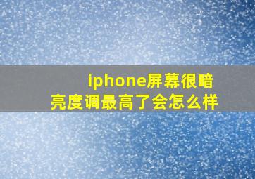 iphone屏幕很暗亮度调最高了会怎么样