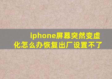 iphone屏幕突然变虚化怎么办恢复出厂设置不了