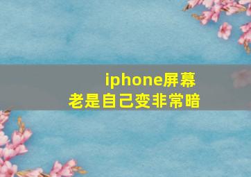 iphone屏幕老是自己变非常暗