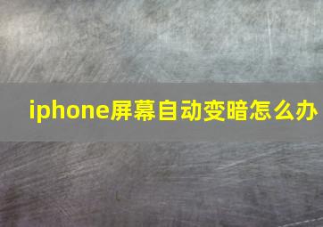 iphone屏幕自动变暗怎么办