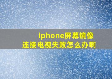 iphone屏幕镜像连接电视失败怎么办啊