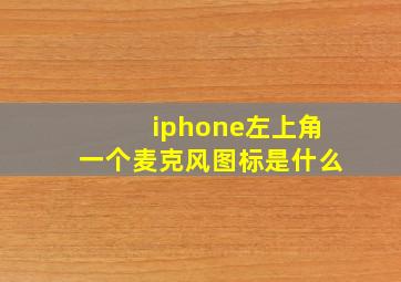 iphone左上角一个麦克风图标是什么