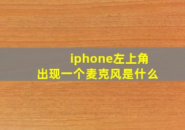 iphone左上角出现一个麦克风是什么