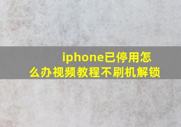 iphone已停用怎么办视频教程不刷机解锁