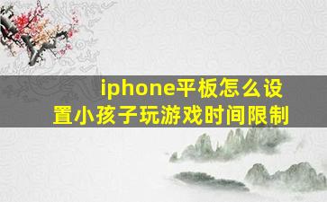 iphone平板怎么设置小孩子玩游戏时间限制