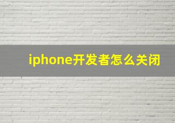 iphone开发者怎么关闭