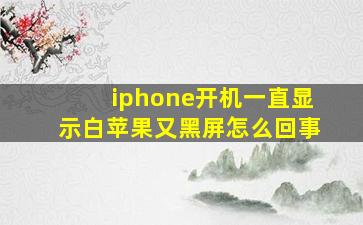 iphone开机一直显示白苹果又黑屏怎么回事